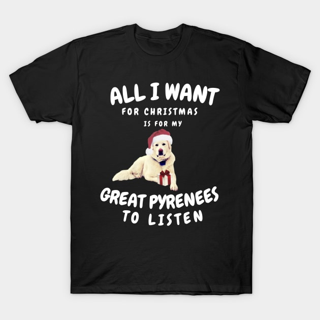 All is Want for Christmas is for my Great Pyrenees to Listen T-Shirt by Grace Daily 
